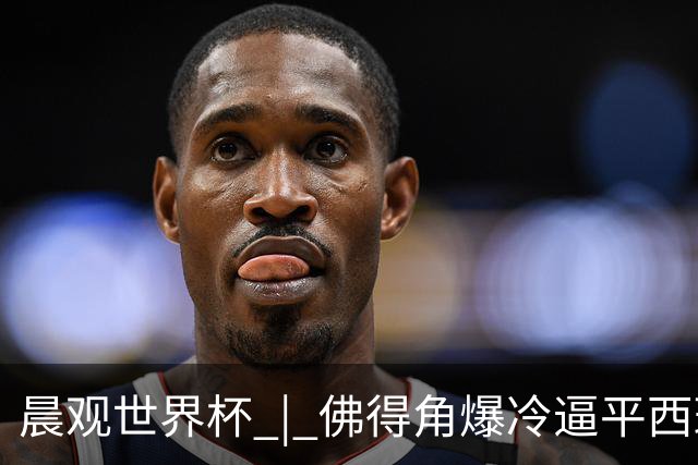 晨观世界杯 | 佛得角爆冷逼平西班牙 伊朗即将登场